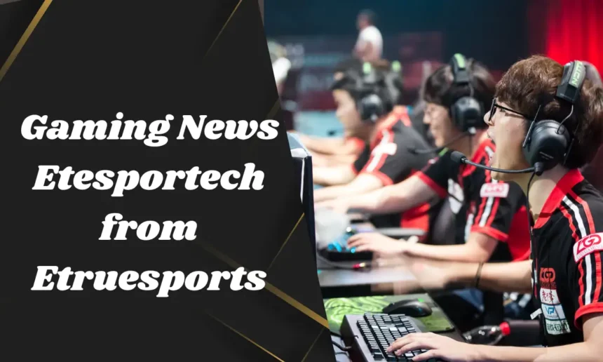 Gaming News Etesportech from Etruesports
