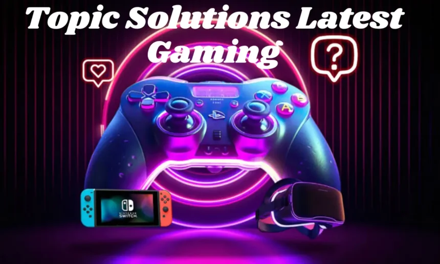 Topic Solutions Latest Gaming